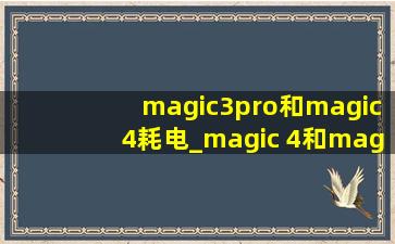 magic3pro和magic4耗电_magic 4和magic 4 pro耗电量